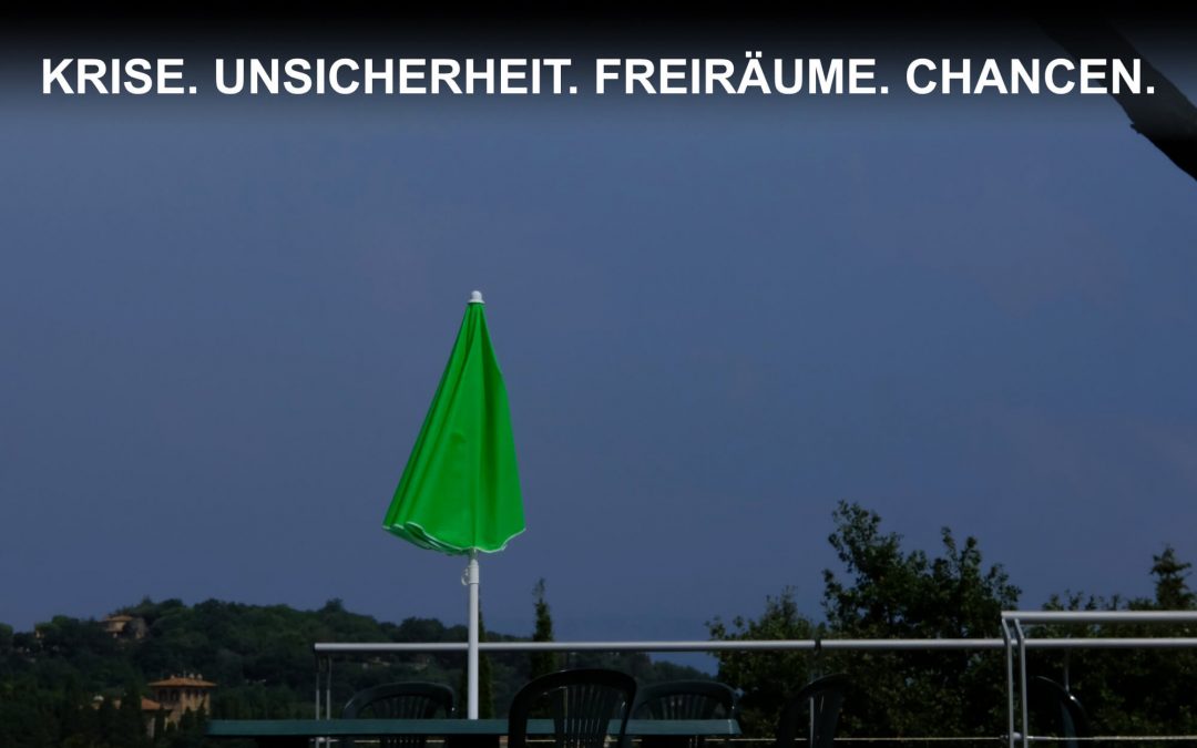 Krise. Unsicherheit. Freiräume. Chancen.